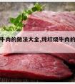 炖红烧牛肉的做法大全,炖红烧牛肉的做法大全视频