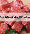 西红柿牛肉汤怎么做好吃,西红柿牛肉汤咋做