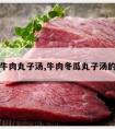 冬瓜牛肉丸子汤,牛肉冬瓜丸子汤的做法