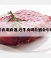 吃牛肉喝白酒,吃牛肉喝白酒会中毒吗