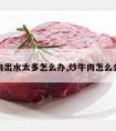 炒牛肉出水太多怎么办,炒牛肉怎么会出水