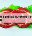 牛肉炖萝卜的做法家常,牛肉炖萝卜的做法家常高压锅