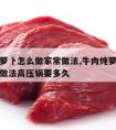 牛肉炖萝卜怎么做家常做法,牛肉炖萝卜怎么做家常做法高压锅要多久