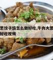 牛肉大葱饺子馅怎么做好吃,牛肉大葱饺子馅怎么做好吃视频