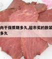 袋装牛肉干保质期多久,超市买的散装牛肉干保质期多久