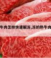 冰冻熟牛肉怎样快速解冻,冻的熟牛肉如何快速解冻