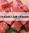 白萝卜牛肉汤窍门,白萝卜牛肉汤窍门图片