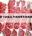 炖牛肉萝卜的做法,牛肉炖萝牛肉炖萝卜的做法