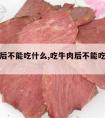 吃牛肉后不能吃什么,吃牛肉后不能吃什么蔬菜