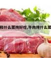 炖牛肉和什么菜炖好吃,牛肉炖什么菜最好吃啊