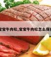 宝宝牛肉松,宝宝牛肉松怎么保存