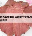 清炖牛肉怎么做好吃又嫩给小宝宝,宝宝吃的清炖牛肉做法