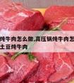 高压锅炖牛肉怎么做,高压锅炖牛肉怎么做好吃又烂土豆炖牛肉