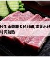 家常小炒牛肉需要多长时间,家常小炒牛肉需要多长时间能熟