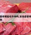 宝宝感冒咳嗽能吃牛肉吗,宝宝感冒咳嗽能不能吃牛肉