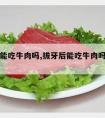 拔牙后能吃牛肉吗,拔牙后能吃牛肉吗会发炎吗