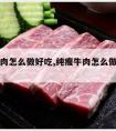 纯瘦牛肉怎么做好吃,纯瘦牛肉怎么做好吃又简单