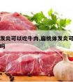 扁桃体发炎可以吃牛肉,扁桃体发炎可以吃牛肉饺子吗