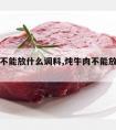 炖牛肉不能放什么调料,炖牛肉不能放什么调料?