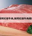 如何红烧牛肉,如何红烧牛肉排骨