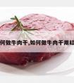 如何做牛肉干,如何做牛肉干用红酒