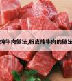 粉皮炖牛肉做法,粉皮炖牛肉的做法窍门