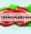 感冒了吃牛肉可以吗,感冒了吃牛肉吗?