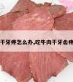 吃牛肉干牙疼怎么办,吃牛肉干牙齿疼怎么办