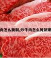 炒牛肉怎么腌制,炒牛肉怎么腌制嫩一点