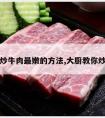 大厨炒牛肉最嫩的方法,大厨教你炒牛肉