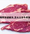 冻牛肉如何快速解冻,怎么让冻牛肉快速解冻