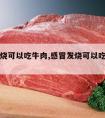 感冒发烧可以吃牛肉,感冒发烧可以吃牛肉面吗