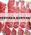 便宜熟牛肉批发,低价熟牛肉批发