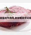 割双眼皮能吃牛肉吗,割双眼皮可以吃牛肉不