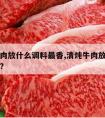 清炖牛肉放什么调料最香,清炖牛肉放哪些调料最好?