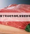 宝宝感冒了可以吃牛肉吗,宝宝感冒可以吃牛肉么