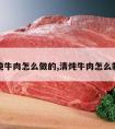 清炖牛肉怎么做的,清炖牛肉怎么制作