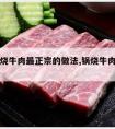 大锅红烧牛肉最正宗的做法,锅烧牛肉的做法大全