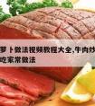 牛肉炒萝卜做法视频教程大全,牛肉炒萝卜怎么做好吃家常做法