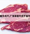 广发草原牛肉干,广发草原牛肉干是牛肉做的吗