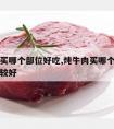 炖牛肉买哪个部位好吃,炖牛肉买哪个部位的牛肉比较好