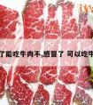 感冒了能吃牛肉不,感冒了 可以吃牛肉吗