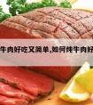 怎样炖牛肉好吃又简单,如何炖牛肉好吃又简单