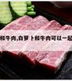 白萝卜和牛肉,白萝卜和牛肉可以一起给宝宝吃吗