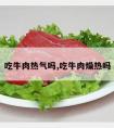 吃牛肉热气吗,吃牛肉燥热吗