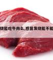 感冒发烧能吃牛肉么,感冒发烧能不能吃牛肉?