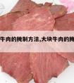 大块腌牛肉的腌制方法,大块牛肉的腌制方法窍门