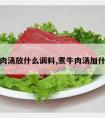 煮牛肉汤放什么调料,煮牛肉汤加什么料