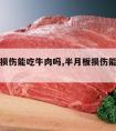 半月板损伤能吃牛肉吗,半月板损伤能不能吃牛肉