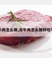 冻牛肉怎么做,冻牛肉怎么做好吃不硬